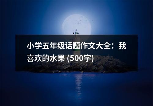 小學(xué)五年級(jí)話題作文大全：我喜歡的水果 (500字)