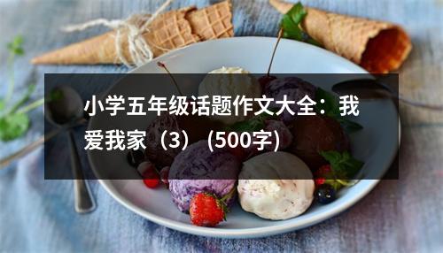 小學(xué)五年級(jí)話題作文大全：我愛我家（3） (500字)