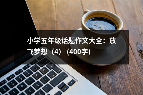小學(xué)五年級(jí)話題作文大全：放飛夢(mèng)想（4） (400字)