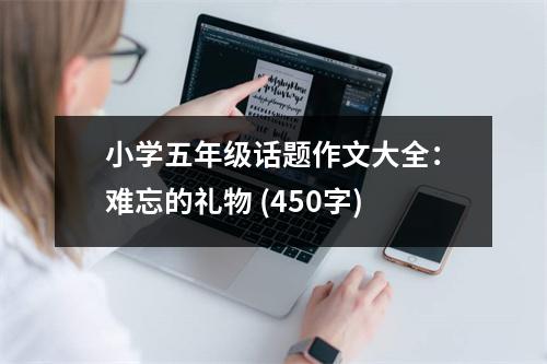 小學(xué)五年級(jí)話題作文大全：難忘的禮物 (450字)