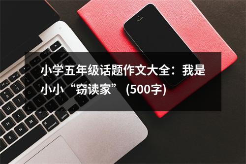 小學(xué)五年級話題作文大全：我是小小“竊讀家” (500字)