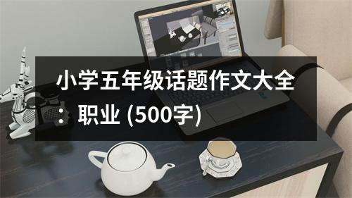 小學(xué)五年級話題作文大全：職業(yè) (500字)