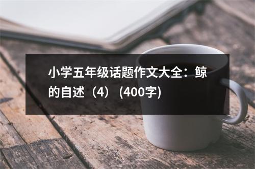 小學(xué)五年級話題作文大全：鯨的自述（4） (400字)