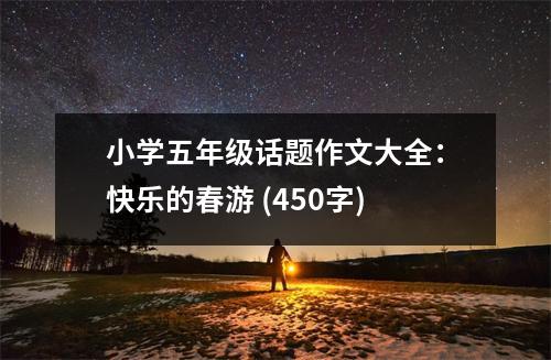 小學(xué)五年級(jí)話題作文大全：快樂的春游 (450字)