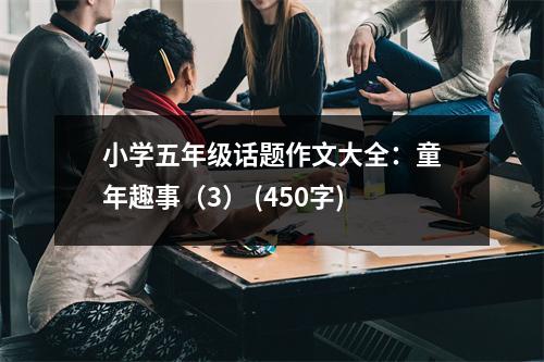 小學(xué)五年級(jí)話題作文大全：童年趣事（3） (450字)