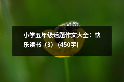 小學(xué)五年級(jí)話題作文大全：快樂讀書（3） (450字)