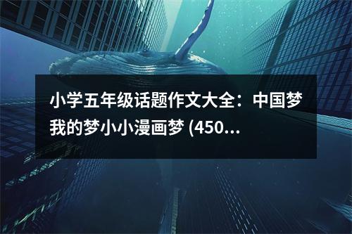 小學(xué)五年級(jí)話題作文大全：中國(guó)夢(mèng)我的夢(mèng)小小漫畫夢(mèng) (450字)