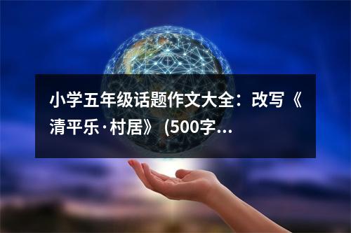 小學(xué)五年級話題作文大全：改寫《清平樂·村居》 (500字)
