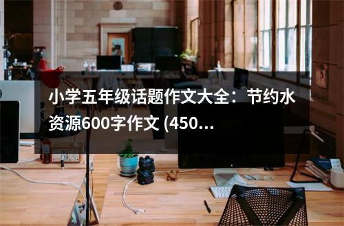 小學(xué)五年級話題作文大全：節(jié)約水資源600字作文 (450字)