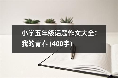 小學(xué)五年級話題作文大全：我的青春 (400字)
