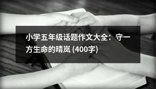 小學(xué)五年級話題作文大全：守一方生命的晴嵐 (400字)