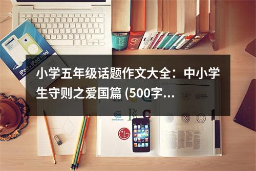 小學(xué)五年級(jí)話題作文大全：中小學(xué)生守則之愛(ài)國(guó)篇 (500字)