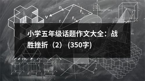 小學(xué)五年級(jí)話題作文大全：戰(zhàn)勝挫折（2） (350字)