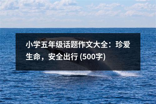 小學(xué)五年級(jí)話題作文大全：珍愛(ài)生命，安全出行 (500字)
