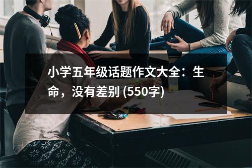 小學五年級話題作文大全：生命，沒有差別 (550字)