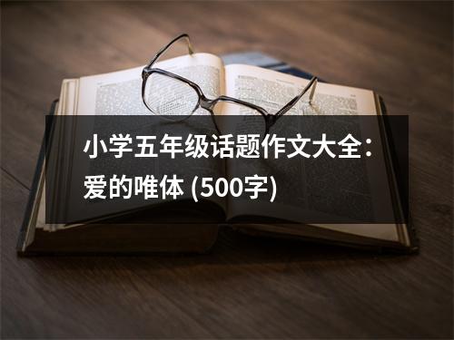 小學五年級話題作文大全：愛的唯體 (500字)