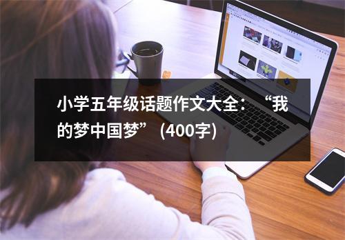 小學(xué)五年級(jí)話題作文大全：“我的夢(mèng)中國(guó)夢(mèng)” (400字)