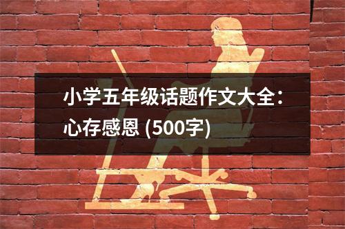 小學(xué)五年級(jí)話題作文大全：心存感恩 (500字)