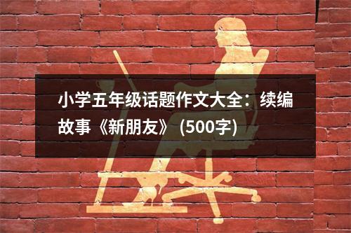 小學(xué)五年級(jí)話題作文大全：續(xù)編故事《新朋友》 (500字)