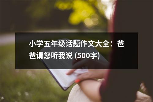 小學(xué)五年級(jí)話題作文大全：爸爸請(qǐng)您聽我說(shuō) (500字)