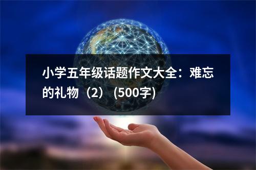 小學(xué)五年級(jí)話題作文大全：難忘的禮物（2） (500字)
