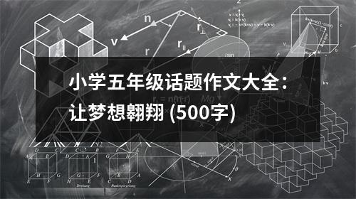 小學(xué)五年級(jí)話題作文大全：讓夢(mèng)想翱翔 (500字)