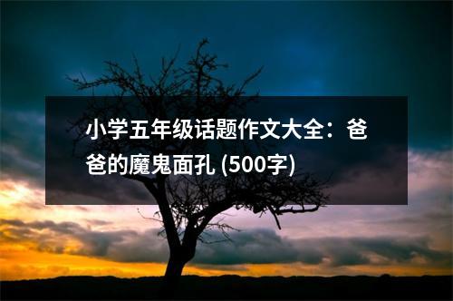 小學(xué)五年級(jí)話題作文大全：爸爸的魔鬼面孔 (500字)
