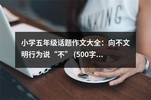 小學(xué)五年級話題作文大全：向不文明行為說“不” (500字)