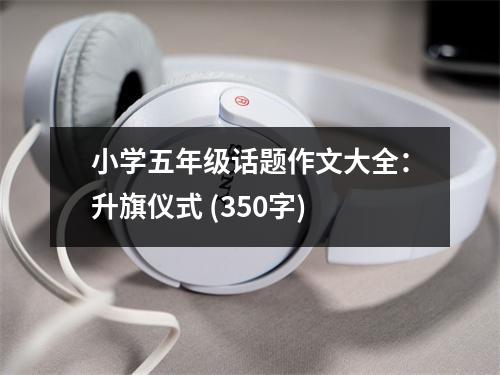 小學(xué)五年級話題作文大全：升旗儀式 (350字)