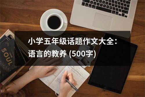 小學(xué)五年級話題作文大全：語言的教養(yǎng) (500字)