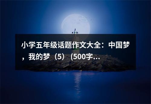 小學(xué)五年級話題作文大全：中國夢，我的夢（5） (500字)