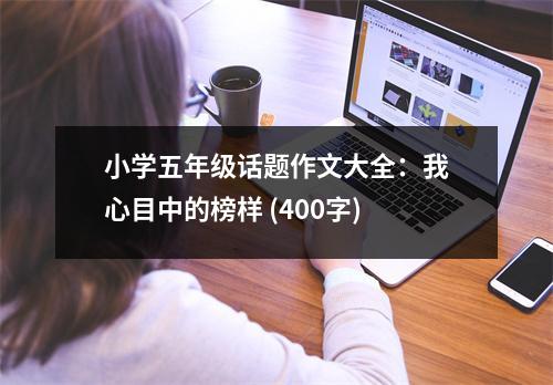 小學(xué)五年級(jí)話題作文大全：我心目中的榜樣 (400字)