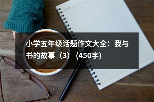 小學(xué)五年級(jí)話題作文大全：我與書的故事（3） (450字)