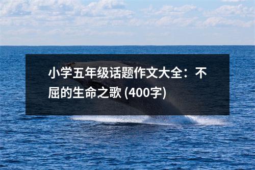 小學(xué)五年級話題作文大全：不屈的生命之歌 (400字)