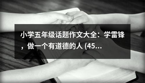 小學(xué)五年級話題作文大全：學(xué)雷鋒，做一個(gè)有道德的人 (450字)