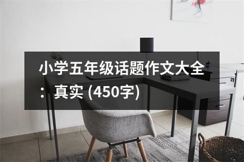 小學(xué)五年級話題作文大全：真實(shí) (450字)