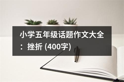 小學(xué)五年級話題作文大全：挫折 (400字)