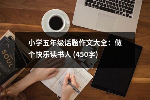 小學(xué)五年級(jí)話題作文大全：做個(gè)快樂讀書人 (450字)