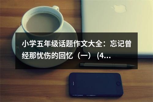 小學(xué)五年級(jí)話題作文大全：忘記曾經(jīng)那憂傷的回憶（一） (450字)