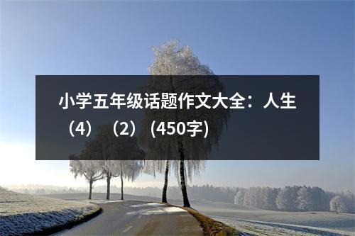 小學五年級話題作文大全：人生（4）（2） (450字)