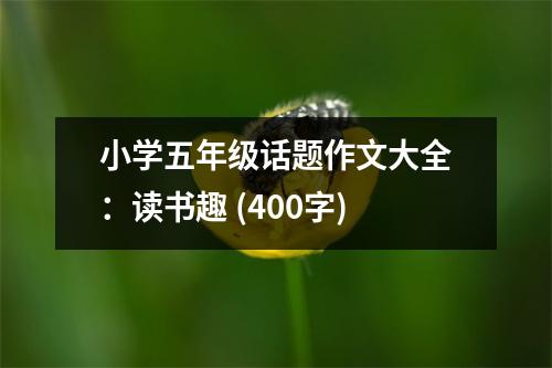 小學(xué)五年級(jí)話題作文大全：讀書(shū)趣 (400字)