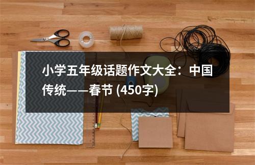 小學(xué)五年級(jí)話題作文大全：中國(guó)傳統(tǒng)——春節(jié) (450字)