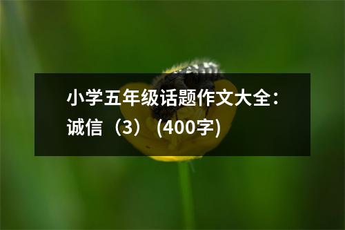 小學(xué)五年級(jí)話(huà)題作文大全：誠(chéng)信（3） (400字)