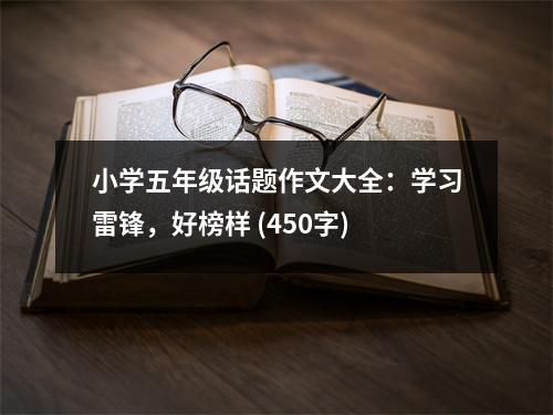 小學(xué)五年級(jí)話(huà)題作文大全：學(xué)習(xí)雷鋒，好榜樣 (450字)
