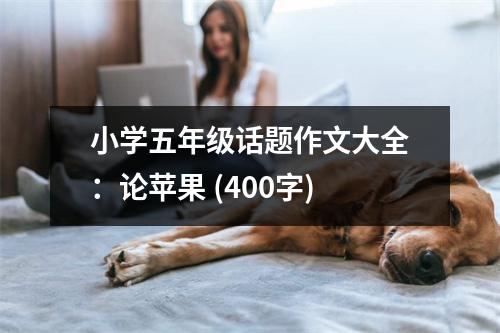小學(xué)五年級(jí)話題作文大全：論蘋果 (400字)