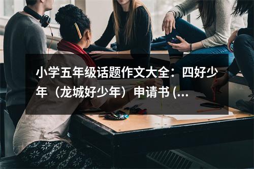 小學(xué)五年級(jí)話題作文大全：四好少年（龍城好少年）申請(qǐng)書 (450字)
