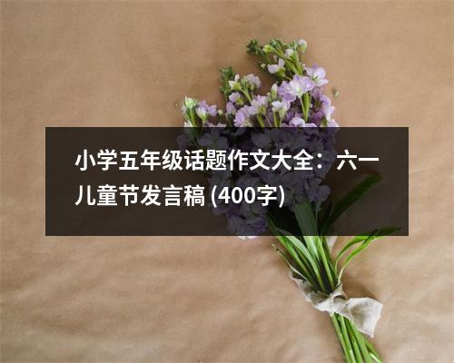 小學(xué)五年級(jí)話題作文大全：六一兒童節(jié)發(fā)言稿 (400字)