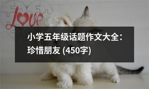 小學(xué)五年級(jí)話題作文大全：珍惜朋友 (450字)