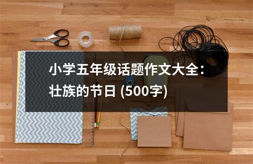小學五年級話題作文大全：壯族的節(jié)日 (500字)