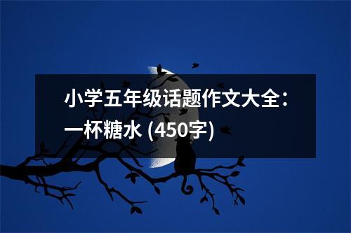 小學五年級話題作文大全：一杯糖水 (450字)